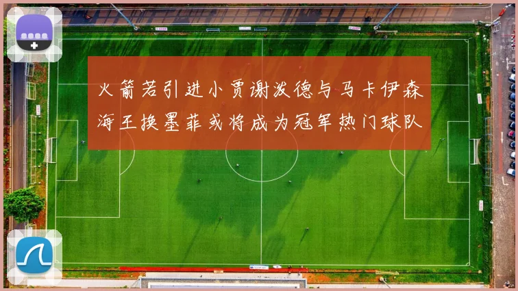 火箭若引进小贾谢泼德与马卡伊森海王换墨菲或将成为冠军热门球队