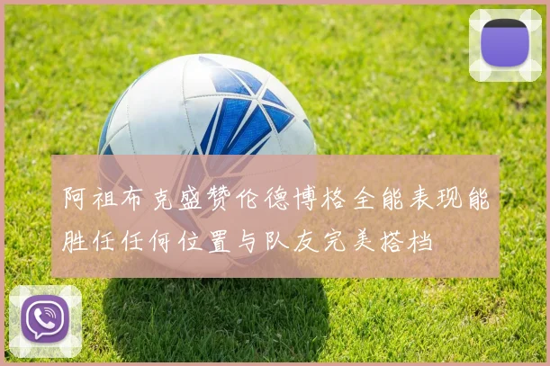 阿祖布克盛赞伦德博格全能表现能胜任任何位置与队友完美搭档