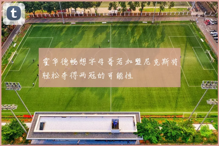 霍华德畅想字母哥若加盟尼克斯将轻松夺得两冠的可能性