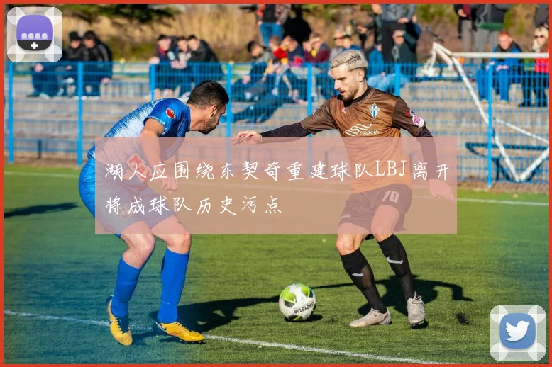 湖人应围绕东契奇重建球队LBJ离开将成球队历史污点
