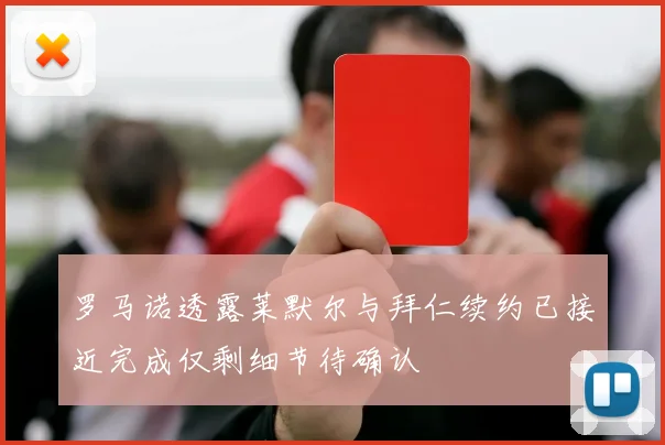 罗马诺透露莱默尔与拜仁续约已接近完成仅剩细节待确认