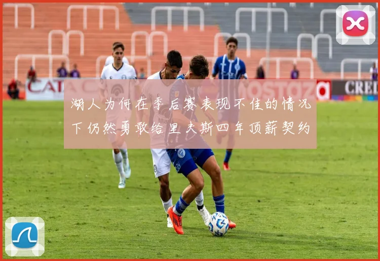湖人为何在季后赛表现不佳的情况下仍然勇敢给里夫斯四年顶薪契约