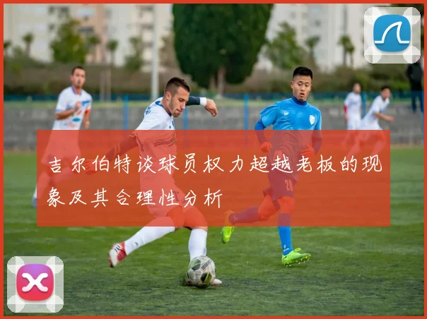 吉尔伯特谈球员权力超越老板的现象及其合理性分析