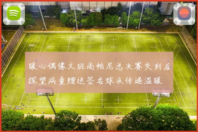 暖心偶像文班尚帕尼总决赛失利后探望病童赠送签名球衣传递温暖